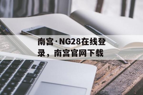 南宫·NG28在线登录，南宫官网下载