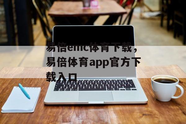 易倍emc体育下载，易倍体育app官方下载入口