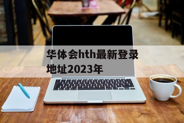 华体会hth最新登录地址2023年