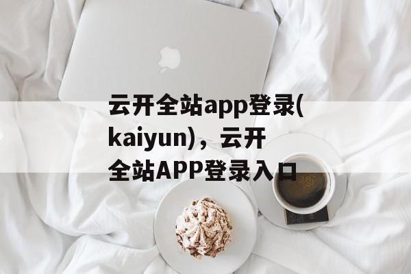 云开全站app登录(kaiyun)，云开全站APP登录入口