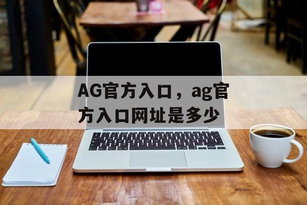 AG官方入口，ag官方入口网址是多少