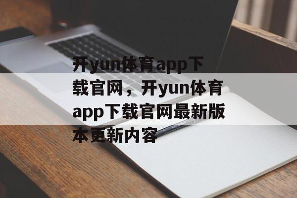 开yun体育app下载官网，开yun体育app下载官网最新版本更新内容