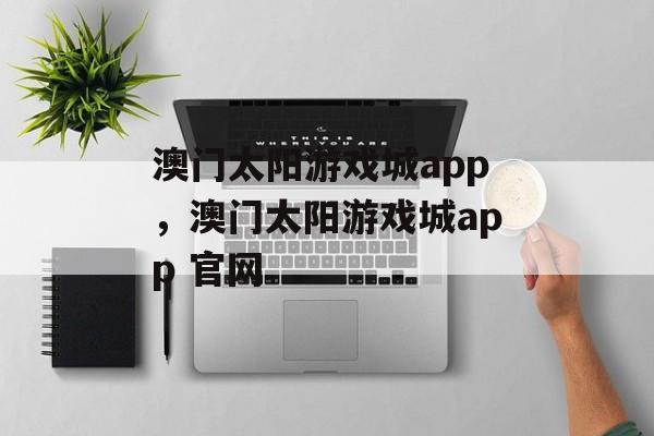 澳门太阳游戏城app，澳门太阳游戏城app 官网