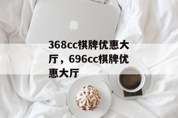 368cc棋牌优惠大厅，696cc棋牌优惠大厅