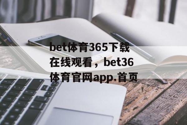 bet体育365下载在线观看，bet36体育官网app.首页