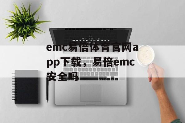 emc易倍体育官网app下载，易倍emc安全吗