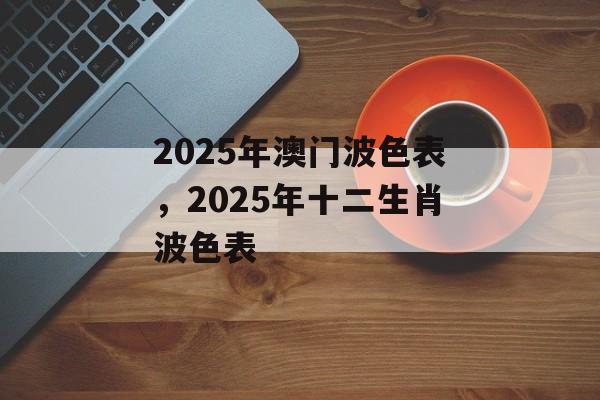 2025年澳门波色表，2025年十二生肖波色表