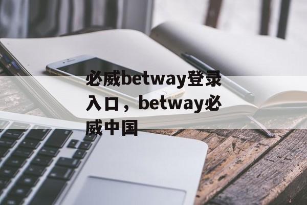 必威betway登录入口，betway必威中国