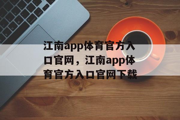 江南app体育官方入口官网，江南app体育官方入口官网下载