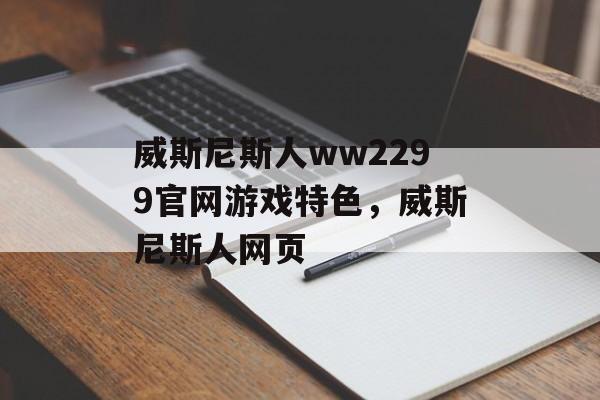 威斯尼斯人ww2299官网游戏特色，威斯尼斯人网页