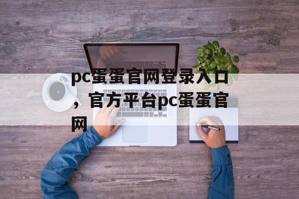 pc蛋蛋官网登录入口，官方平台pc蛋蛋官网