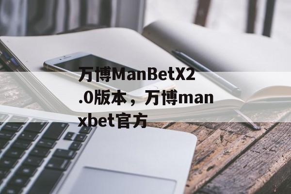 万博ManBetX2.0版本，万博manxbet官方