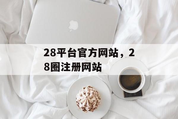 28平台官方网站，28圈注册网站