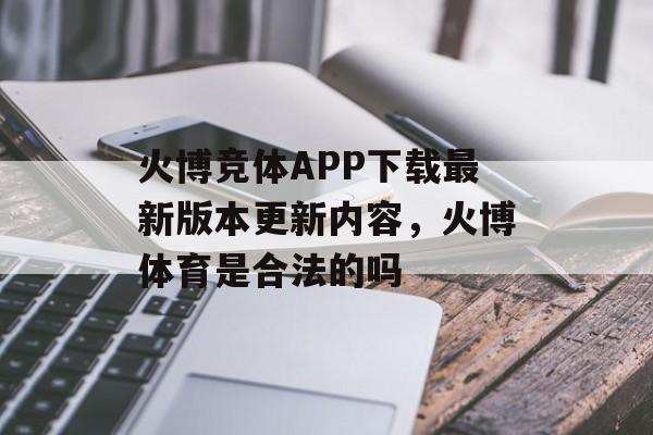 火博竞体APP下载最新版本更新内容，火博体育是合法的吗