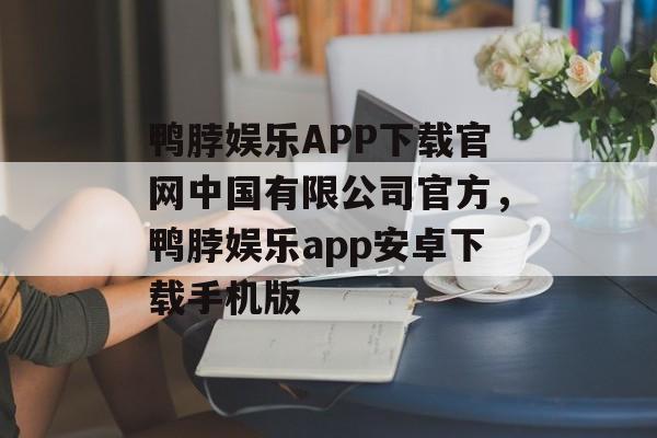 鸭脖娱乐APP下载官网中国有限公司官方，鸭脖娱乐app安卓下载手机版