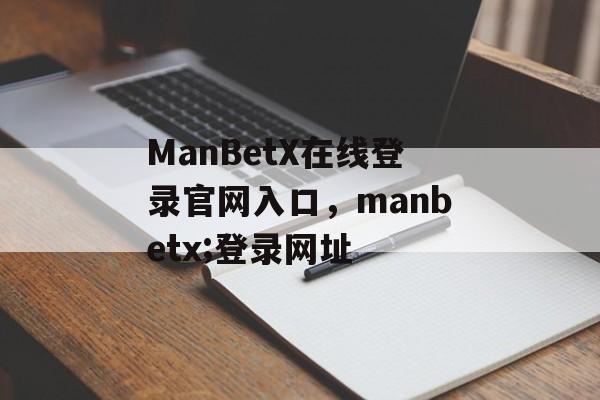 ManBetX在线登录官网入口，manbetx;登录网址