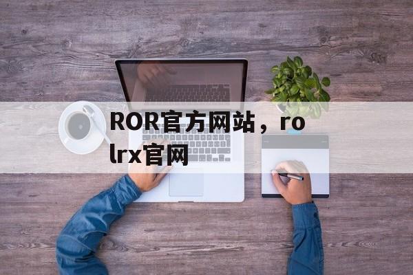 ROR官方网站，rolrx官网