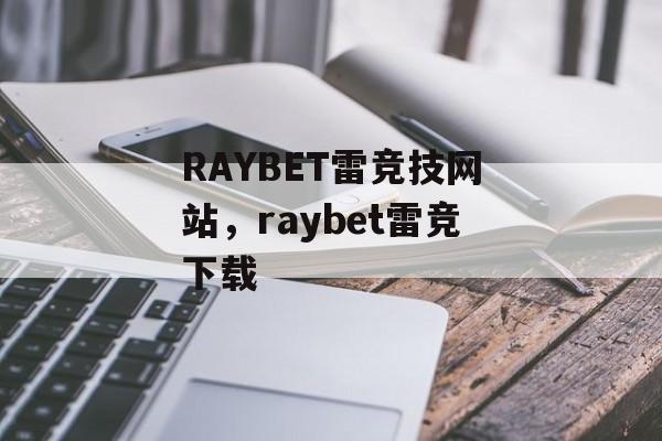 RAYBET雷竞技网站，raybet雷竞下载