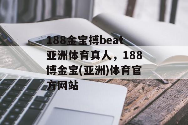 188金宝搏beat亚洲体育真人，188博金宝(亚洲)体育官方网站