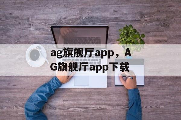 ag旗舰厅app，AG旗舰厅app下载