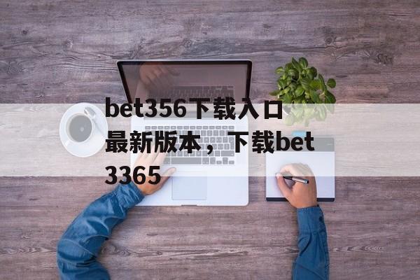 bet356下载入口最新版本，下载bet3365