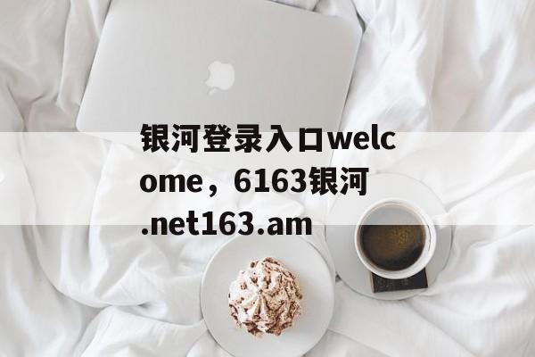 银河登录入口welcome，6163银河.net163.am