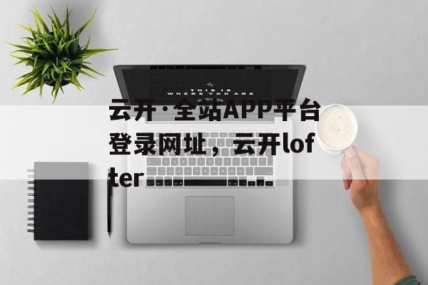 云开·全站APP平台登录网址，云开lofter