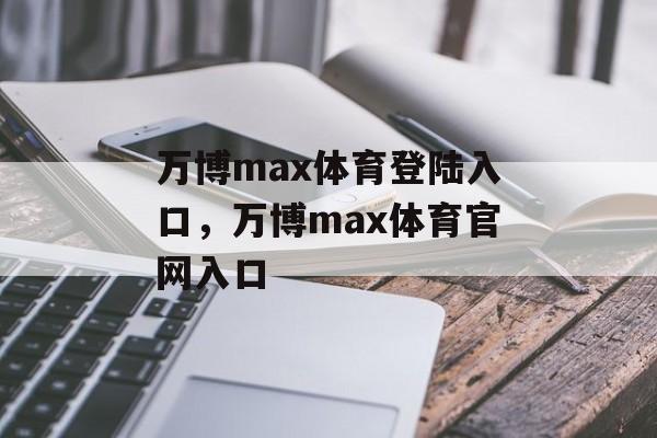 万博max体育登陆入口，万博max体育官网入口